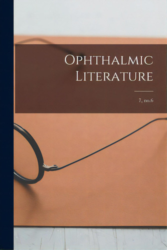 Ophthalmic Literature; 7, No.6, De Anonymous. Editorial Legare Street Pr, Tapa Blanda En Inglés