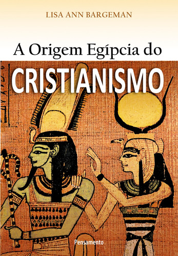 A Origem Egípcia do Cristianismo, de Bargeman, Lisa Ann. Editora Pensamento-Cultrix Ltda., capa mole em português, 2012