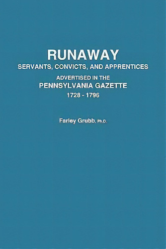 Runaway Servants, Convicts, And Apprentices Advertised In The Pennsylvania Gazette, 1728-1796, De Farley Ward Grubb. Editorial Clearfield, Tapa Blanda En Inglés
