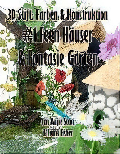 3d Stift Farben & Konstruktion : #1 Feen Hauser & Fantasie Garten: #1 Feen Häuser & Fantasie Gärten, De Angie Scarr., Vol. 1. Editorial Frank Fisher, Tapa Blanda En Alemán