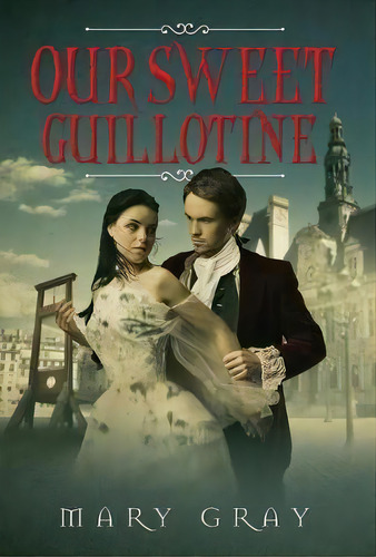 Our Sweet Guillotine, De Mary Gray. Editorial Monster Ivy Publishing, Tapa Dura En Inglés