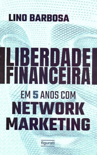 Liberdade Financeira Em 5 Anos Com Network Marketing, De Barbosa, Lino. Editora Figurati, Capa Mole Em Português