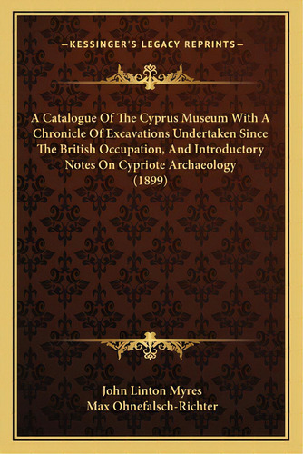 A Catalogue Of The Cyprus Museum With A Chronicle Of Excavations Undertaken Since The British Occ..., De Myres, John Linton. Editorial Kessinger Pub Llc, Tapa Blanda En Inglés