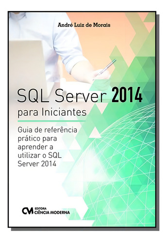 Sql Server 2014 Para Iniciantes: Guia De Referenci, De Andre Luiz De Morais. Editora Ciencia Moderna, Capa Mole Em Português, 2021