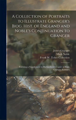 A Collection Of Portraits To Illustrate Granger's Biog. Hist. Of England And Noble's Continuation..., De Granger, James 1723-1776 Biographical. Editorial Legare Street Pr, Tapa Dura En Inglés