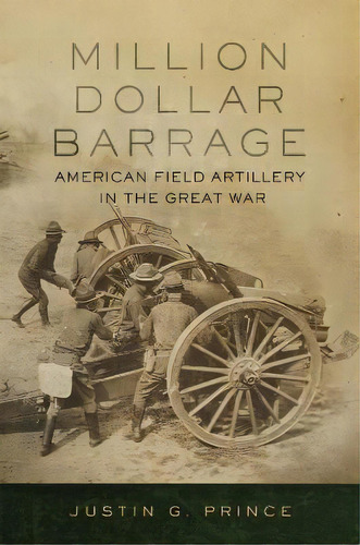 Million-dollar Barrage : American Field Artillery In The Great War, De Justin G. Prince. Editorial University Of Oklahoma Press, Tapa Blanda En Inglés