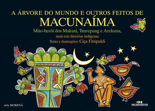 A Árvore do Mundo e Outros Feitos de Macunaíma: Mais Três Histórias Indígenas, de Fittipaldi, Ciça. Série Morená Editora Melhoramentos Ltda., capa mole em português, 2014