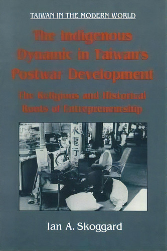 The Indigenous Dynamic In Taiwan's Postwar Development: Religious And Historical Roots Of Entrepr..., De Ian Skoggard. Editorial Taylor Francis Inc, Tapa Blanda En Inglés