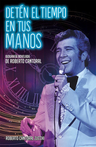 Detén El Tiempo En Tus Manos: Biografía Novelada De Roberto Cantoral, De Roberto Cantoral Zucchi., Vol. 1.0. Editorial Urano, Tapa Blanda, Edición 1.0 En Español, 2023
