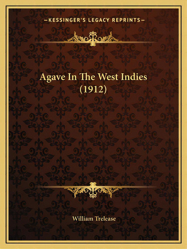 Agave In The West Indies (1912), De Trelease, William. Kessinger's Legacy Reprints, Vol. 1. Editorial Kessinger Pub Llc, Tapa Blanda En Inglés, 1912