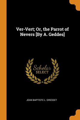 Libro Ver-vert; Or, The Parrot Of Nevers [by A. Geddes] -...