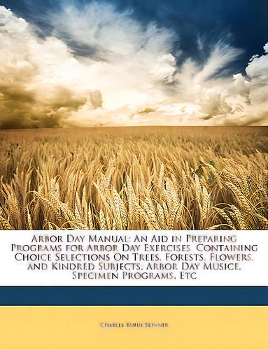 Arbor Day Manual : An Aid In Preparing Programs For Arbor Day Exercises. Containing Choice Select..., De Charles Rufus Skinner. Editorial Nabu Press, Tapa Blanda En Inglés