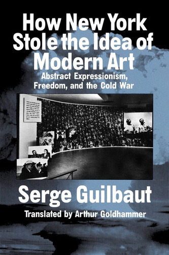 How New York Stole The Idea Of Modern Art, De Guilbaut, Serge. Editorial University Of Chicago Press, Tapa Blanda En Inglés