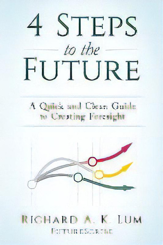 4 Steps To The Future : A Quick And Clean Guide To Creating Foresight, De Richard A K Lum. En Inglés