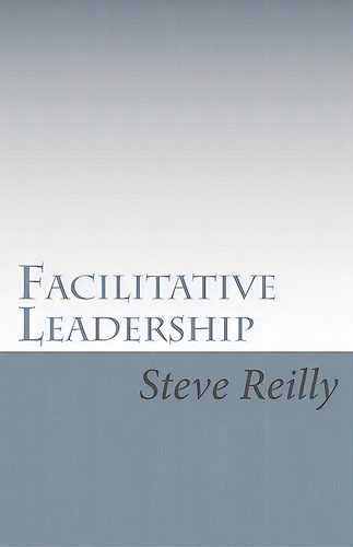 Facilitative Leadership: Managing Performance Without Controlling People, De Reilly, Steve. Editorial Createspace, Tapa Blanda En Inglés