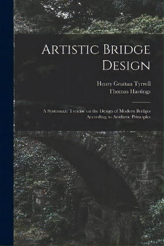 Artistic Bridge Design [microform] : A Systematic Treatise On The Design Of Modern Bridges Accord..., De Henry Grattan 1867-1948 Tyrrell. Editorial Legare Street Press, Tapa Blanda En Inglés
