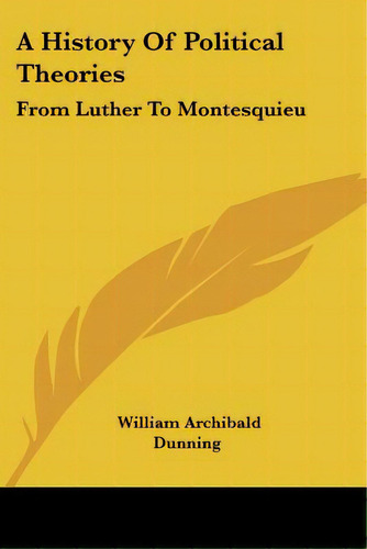 A History Of Political Theories: From Luther To Montesquieu, De Dunning, William Archibald. Editorial Kessinger Pub Llc, Tapa Blanda En Inglés