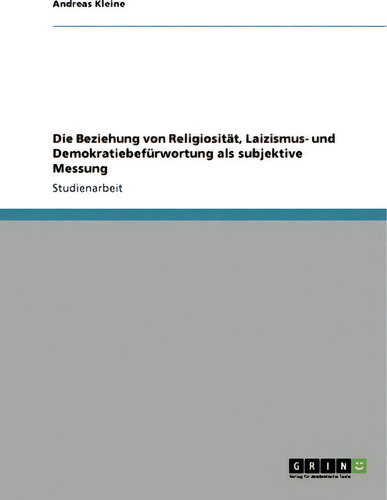 Die Beziehung Von Religiositat, Laizismus- Und Demokratiebefurwortung Als Subjektive Messung, De Andreas Kleine., Vol. 1. Editorial Grin Publishing, Tapa Blanda En Alemán