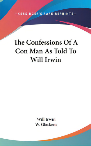The Confessions Of A Con Man As Told To Will Irwin, De Irwin, Will. Editorial Kessinger Pub Llc, Tapa Dura En Inglés