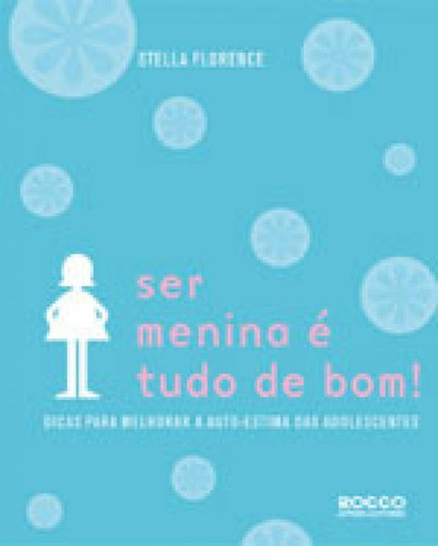 Ser Menina É Tudo De Bom!: Dicas Para Melhorar A Autoestima Das Adolescentes, De Florence, Stella. Editora Rocco, Capa Mole