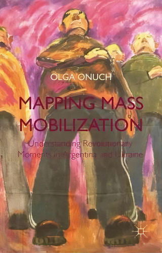 Mapping Mass Mobilization : Understanding Revolutionary Mom, De O. Onuch. Editorial Palgrave Macmillan En Inglés