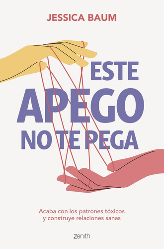 Este Apego No Te Pega: Acaba Con Los Patrones Tóxicos Y Construye Relaciones Sanas, De Jessica Baum., Vol. 1. Editorial Zenith, Tapa Blanda En Español