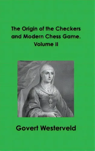 The Origin Of The Checkers And Modern Chess Game. Volume Ii, De