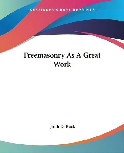 Freemasonry As A Great Work, De Jirah Dewey Buck. Kessinger's Rare Reprints, Vol. 1. Editorial Kessinger Publishing, Tapa Blanda En Inglés