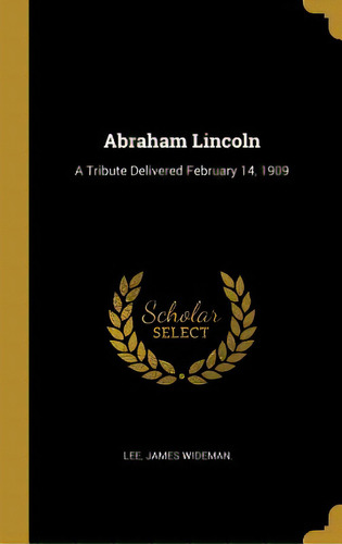 Abraham Lincoln: A Tribute Delivered February 14, 1909, De Wideman, Lee James. Editorial Wentworth Pr, Tapa Dura En Inglés
