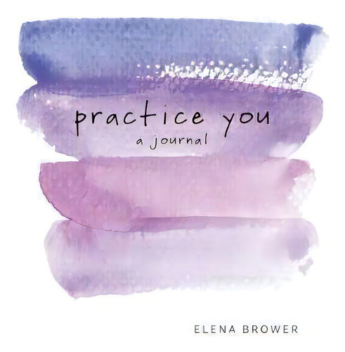 Practice You : A Journal, De Elena Brower. Editorial Sounds True Inc, Tapa Blanda En Inglés, 2017