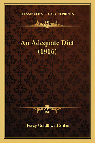 An Adequate Diet (1916), De Stiles, Percy Goldthwait. Editorial Kessinger Pub Llc, Tapa Blanda En Inglés