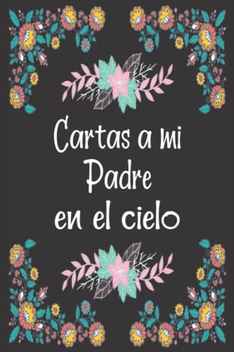 Cartas A Mi Padre En El Cielo: Diario De Duelo Para Doler La