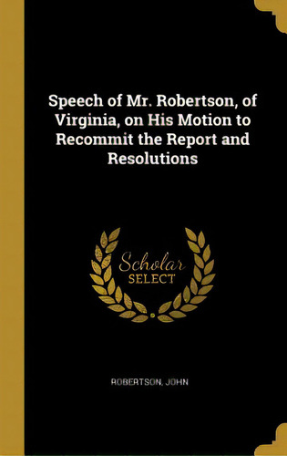 Speech Of Mr. Robertson, Of Virginia, On His Motion To Recommit The Report And Resolutions, De John, Robertson., Vol. 1. Editorial Wentworth Pr, Tapa Dura En Inglés