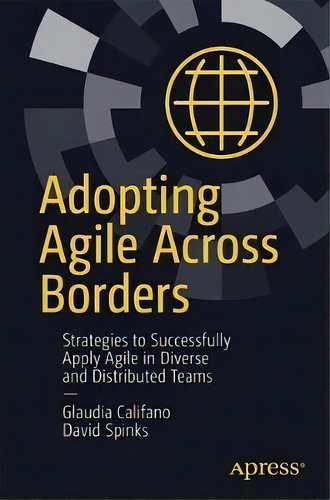 Adopting Agile Across Borders : Strategies To Successfully Apply Agile In Diverse And Distributed..., De Glaudia Califano. Editorial Apress, Tapa Blanda En Inglés