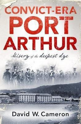 Convict-era Port Arthur : Misery Of The Deepest Dye - Dav...