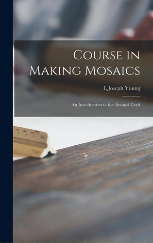 Course In Making Mosaics; An Introduction To The Art And Craft: An Introduction To The Art And Craft, De Young, Joseph L.., Vol. 1. Editorial Hassell Street Pr, Tapa Dura En Inglés