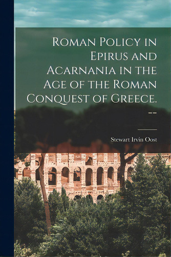 Roman Policy In Epirus And Acarnania In The Age Of The Roman Conquest Of Greece. --, De Oost, Stewart Irvin 1922-. Editorial Hassell Street Pr, Tapa Blanda En Inglés