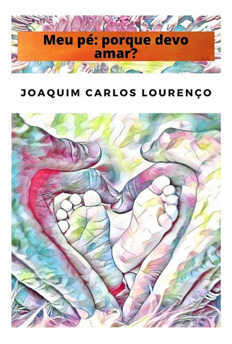 Meu Pé: Porque Devo Amar?, De Joaquim Carlos Lourenço. Série Não Aplicável, Vol. 1. Editora Clube De Autores, Capa Mole, Edição 1 Em Português, 2021