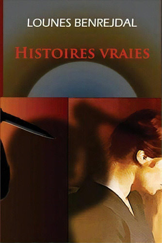 Histoires Vraies, De Lounes Benrejdal., Vol. 1. Editorial Createspace Independent Publishing Platform, Tapa Blanda En Francés
