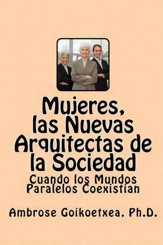 Mujeres, Las Nuevas Arquitectas De La Sociedad, De Ambrose Goikoetxea Ph D. Editorial Editorial Nemira, Tapa Blanda En Español