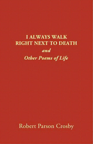 I Always Walk Right Next To Death: And Other Poems Of Life, De Crosby, Robert P.. Editorial Vivo Pub Co Inc, Tapa Blanda En Inglés