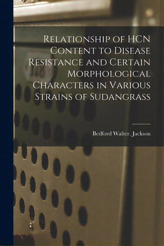 Relationship Of Hcn Content To Disease Resistance And Certain Morphological Characters In Various..., De Jackson, Bedford Walter. Editorial Hassell Street Pr, Tapa Blanda En Inglés