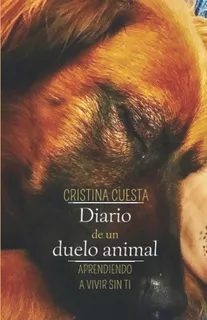Libro: Diario De Un Duelo Animal: Aprendiendo A Vivir Sin Ti