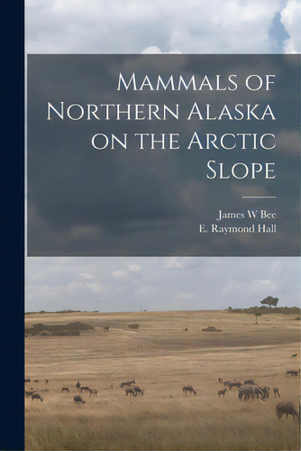 Mammals Of Northern Alaska On The Arctic Slope, De Bee, James W.. Editorial Hassell Street Pr, Tapa Blanda En Inglés