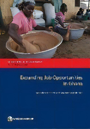 Expanding Job Opportunities In Ghana : Status, Case Studies, And Policy Options, De World Bank., Vol. 1. Editorial World Bank Publications, Tapa Blanda En Inglés