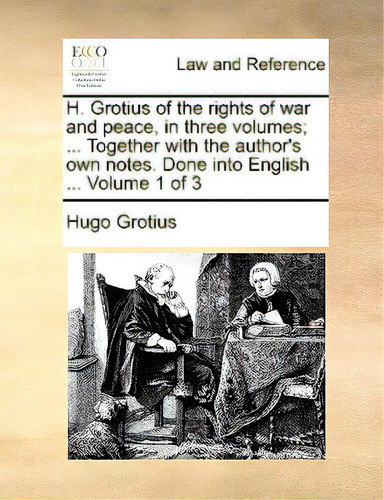 H. Grotius Of The Rights Of War And Peace, In Three Volumes; ... Together With The Author's Own N..., De Grotius, Hugo., Vol. 1. Editorial Gale Ecco Print Ed, Tapa Blanda En Inglés