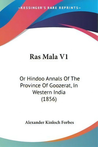 Ras Mala V1 : Or Hindoo Annals Of The Province Of Goozerat, In Western India (1856), De Alexander Kinloch Forbes. Editorial Kessinger Publishing, Tapa Blanda En Inglés