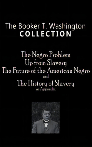 Booker T. Washington Collection: The Negro Problem, Up From Slavery, The Future Of The American N..., De Washington, Booker T.., Vol. 1. Editorial Self, Tapa Dura En Inglés