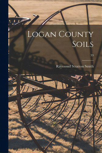 Logan County Soils; 39, De Smith, Raymond Stratton 1880-. Editorial Hassell Street Pr, Tapa Blanda En Inglés