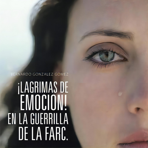 Lagrimas De Emocion! En La Guerrilla De La Farc., De Bernardo Gonzalez Gomez. Editorial Palibrio, Tapa Blanda En Español